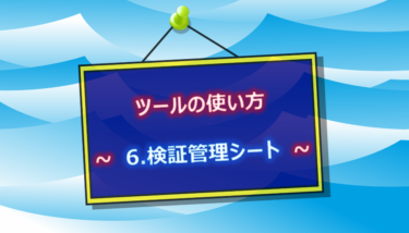 ツールの使い方　～ 6.検証管理シート ～